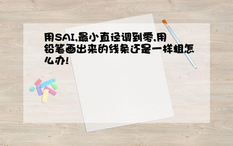 用SAI,最小直径调到零,用铅笔画出来的线条还是一样粗怎么办!