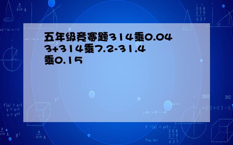 五年级竞赛题314乘0.043+314乘7.2-31.4乘0.15