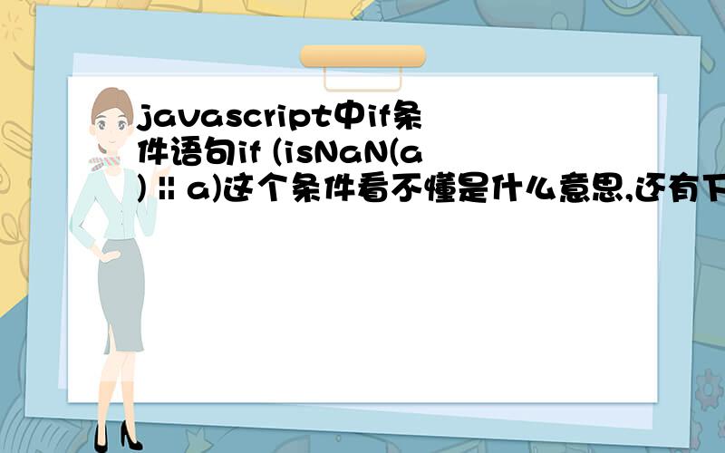 javascript中if条件语句if (isNaN(a) || a)这个条件看不懂是什么意思,还有下面的这句：if year || month || date) //NaN转换成布尔值将会是false 这个也不懂是什么意思,翻书也找不到相应的解释,求指教!