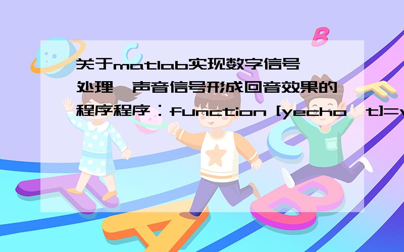 关于matlab实现数字信号处理,声音信号形成回音效果的程序程序：function [yecho,t]=voiceecho(y)delay=900;tend=length(y)/8192;%Fs=8192t=linspace(0,tend,length(y));yd=[zeros(1,delay) y(1:(length(y)-delay))'];yecho=y+0.4*yd';这个