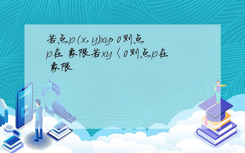 若点p（x,y）xy>0则点p在 象限若xy〈0则点p在 象限