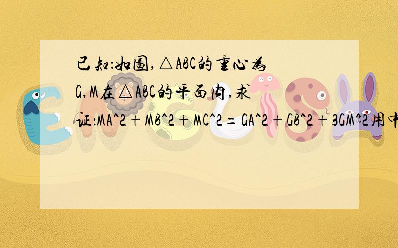 已知：如图,△ABC的重心为G,M在△ABC的平面内,求证：MA^2+MB^2+MC^2=GA^2+GB^2+3GM^2用中线长公式求证