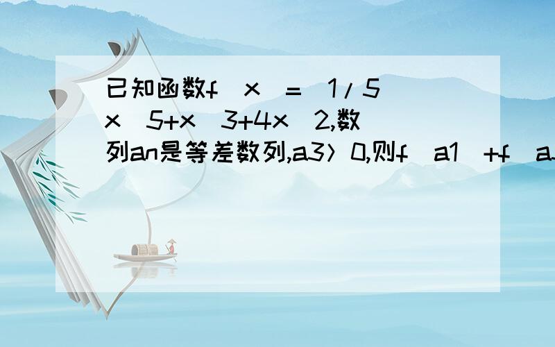 已知函数f(x)=(1/5)x^5+x^3+4x^2,数列an是等差数列,a3＞0,则f(a1）+f(a3)+f(a5)的值（ ）A恒为正数 B恒为负数 C恒为0 D可正可负