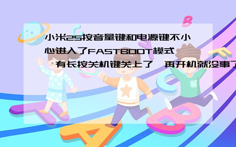 小米2S按音量键和电源键不小心进入了FASTBOOT模式,有长按关机键关上了,再开机就没事了.此时手机内部会不