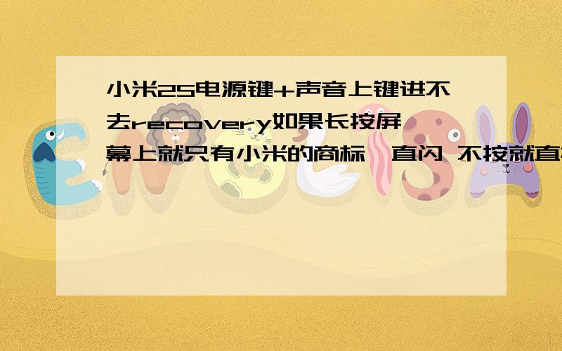 小米2S电源键+声音上键进不去recovery如果长按屏幕上就只有小米的商标一直闪 不按就直接进系统