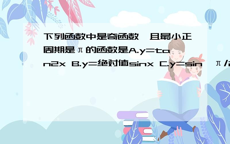 下列函数中是奇函数,且最小正周期是π的函数是A.y=tan2x B.y=绝对值sinx C.y=sin{π/2+2x}D.y=cos{3π/2-2x} π是pai最后答案应该D,它说只有AD是奇函数.但我不知道C为什么不是奇函数,不是应该COS不是奇函