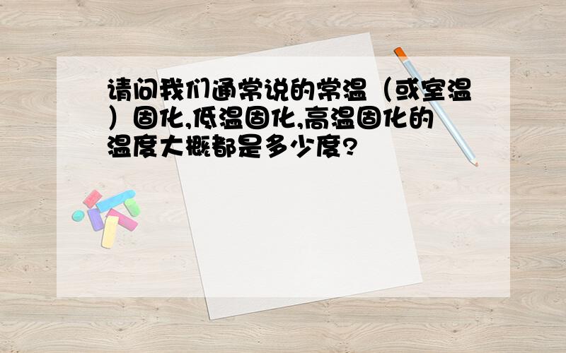 请问我们通常说的常温（或室温）固化,低温固化,高温固化的温度大概都是多少度?