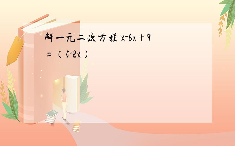 解一元二次方程 x-6x+9=（5-2x）