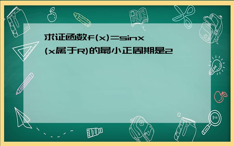 求证函数f(x)=sinx,(x属于R)的最小正周期是2∏