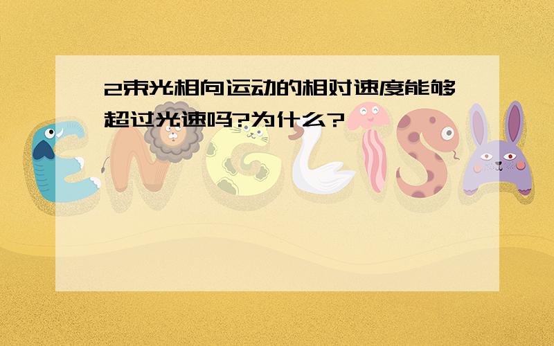 2束光相向运动的相对速度能够超过光速吗?为什么?