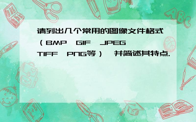 请列出几个常用的图像文件格式（BMP、GIF、JPEG、TIFF、PNG等）,并简述其特点.