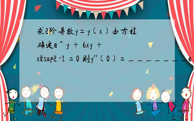 求2阶导数y=y(x)由方程确定e＾y + 6xy + x² -1 =0 则y''(0)=_______e＾y 是y的e次方e＾y 是e的y次方 写错了 对不起