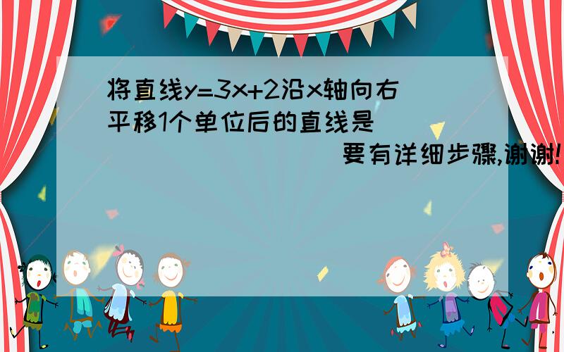 将直线y=3x+2沿x轴向右平移1个单位后的直线是____________要有详细步骤,谢谢!