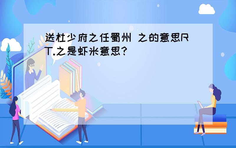 送杜少府之任蜀州 之的意思RT.之是虾米意思?