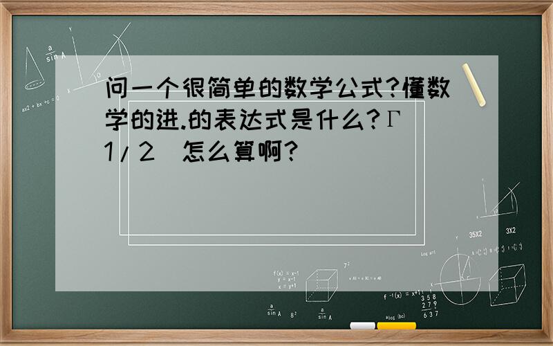 问一个很简单的数学公式?懂数学的进.的表达式是什么?Γ(1/2)怎么算啊？