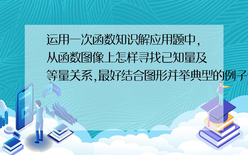 运用一次函数知识解应用题中,从函数图像上怎样寻找已知量及等量关系,最好结合图形并举典型的例子说明.