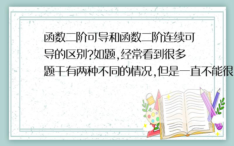 函数二阶可导和函数二阶连续可导的区别?如题,经常看到很多题干有两种不同的情况,但是一直不能很准确的把握,