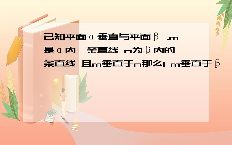 已知平面α垂直与平面β .m是α内一条直线 n为β内的一条直线 且m垂直于n那么1 m垂直于β       2 n垂直于α       3 m垂直于β或n垂直于α       4 m垂直于β且n垂直于α四个结论中正确的是