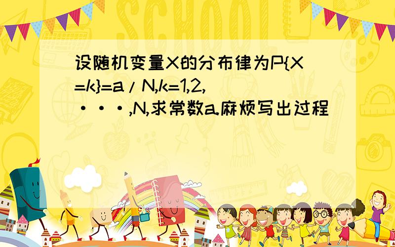 设随机变量X的分布律为P{X=k}=a/N,k=1,2,···,N,求常数a.麻烦写出过程