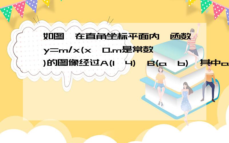 如图,在直角坐标平面内,函数y=m/x(x>0.m是常数)的图像经过A(1,4),B(a,b),其中a>1.过点B作y轴垂线,垂足为D,连结AD,若△ABD的面积为4,求点B的坐标；