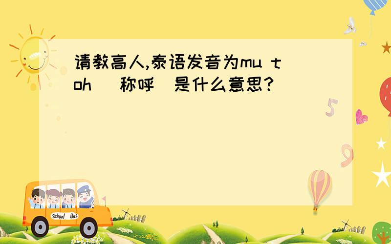 请教高人,泰语发音为mu toh （称呼）是什么意思?