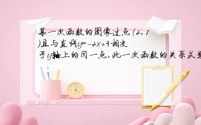 某一次函数的图像过点（2,1）且与直线y=-2x+3相交于y轴上的同一点,此一次函数的关系式是