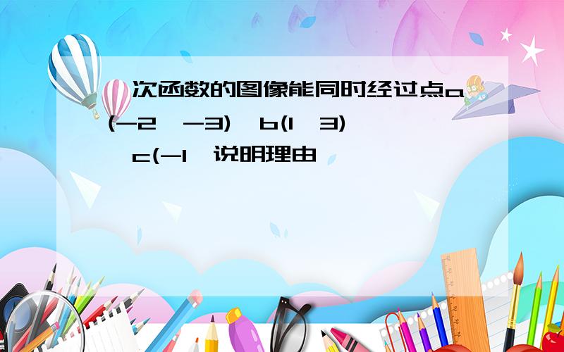 一次函数的图像能同时经过点a(-2,-3),b(1,3),c(-1,说明理由