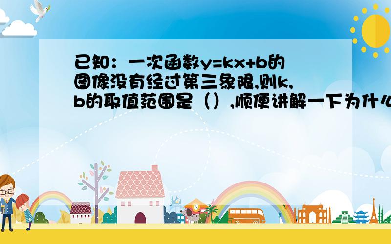 已知：一次函数y=kx+b的图像没有经过第三象限,则k,b的取值范围是（）,顺便讲解一下为什么这样子选,