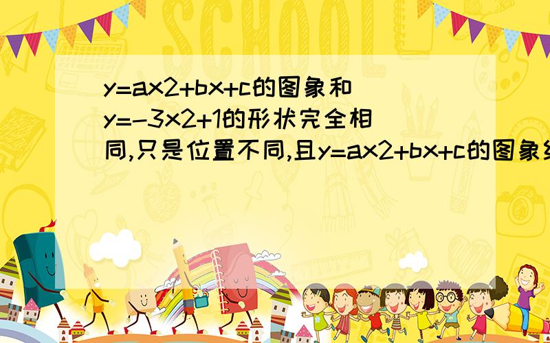 y=ax2+bx+c的图象和y=-3x2+1的形状完全相同,只是位置不同,且y=ax2+bx+c的图象经过点(1,0)和点(0,2).求abc 值 只说了形状相同 那个位置不同是也包括开口方向不同吗?