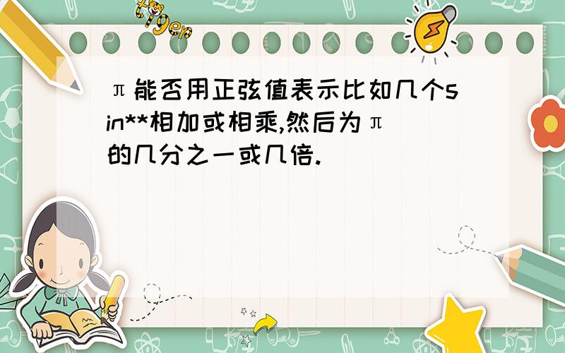 π能否用正弦值表示比如几个sin**相加或相乘,然后为π的几分之一或几倍.