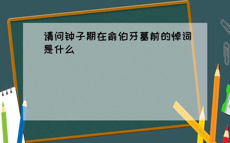 请问钟子期在俞伯牙墓前的悼词是什么