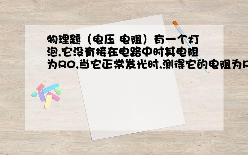 物理题（电压 电阻）有一个灯泡,它没有接在电路中时其电阻为R0,当它正常发光时,测得它的电阻为R,则R0_______R.（填“大于”“小于”或“等于”）