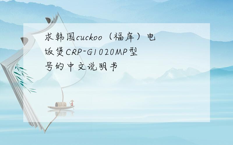 求韩国cuckoo（福库）电饭煲CRP-G1020MP型号的中文说明书