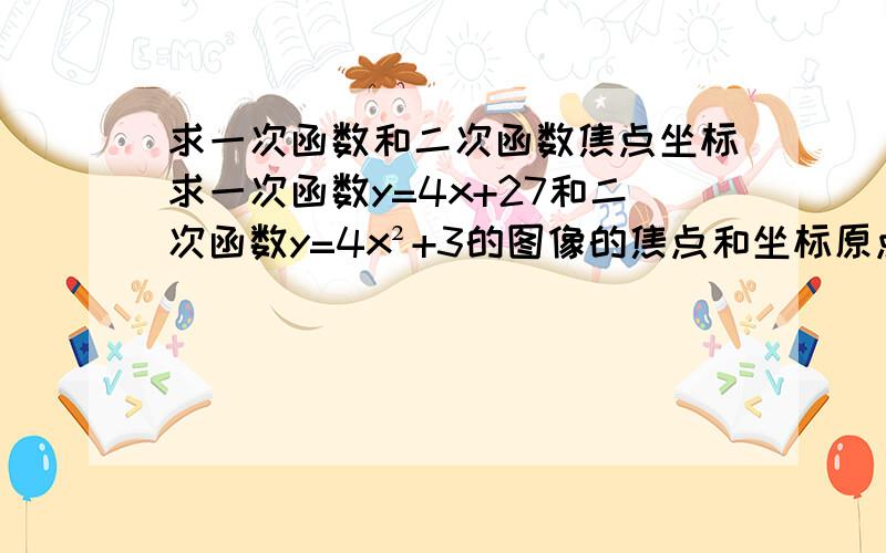 求一次函数和二次函数焦点坐标求一次函数y=4x+27和二次函数y=4x²+3的图像的焦点和坐标原点构成的三角形面积