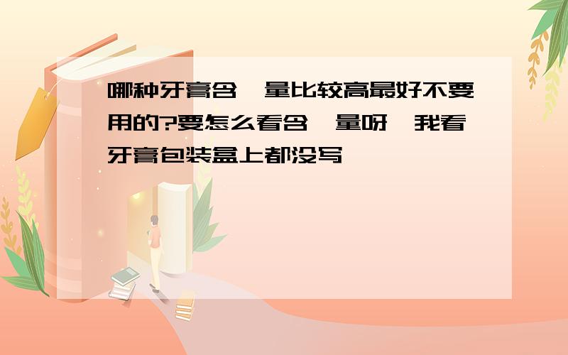 哪种牙膏含氟量比较高最好不要用的?要怎么看含氟量呀,我看牙膏包装盒上都没写