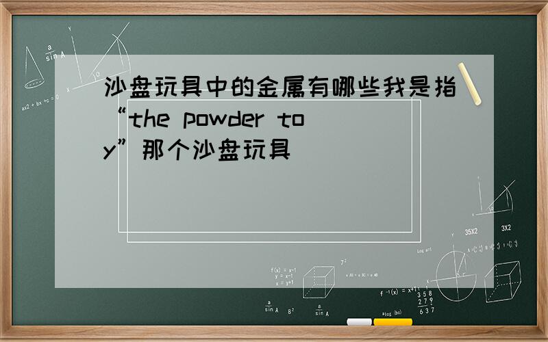 沙盘玩具中的金属有哪些我是指“the powder toy”那个沙盘玩具