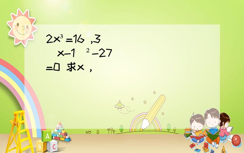 2x³=16 ,3(x-1)²-27=0 求x ,