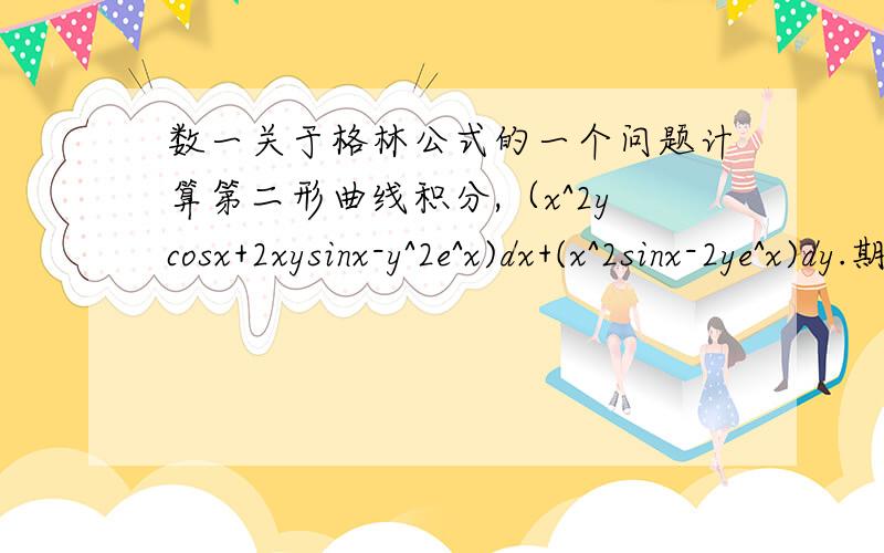 数一关于格林公式的一个问题计算第二形曲线积分,（x^2ycosx+2xysinx-y^2e^x)dx+(x^2sinx-2ye^x)dy.期中L为星形线这是题目附上书上给出的答案 我的疑问是 使用格林公式时 如果闭合曲线包含了（0,0）