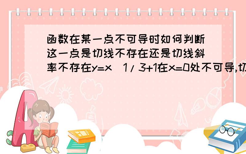 函数在某一点不可导时如何判断这一点是切线不存在还是切线斜率不存在y=x^1/3+1在x=0处不可导,切线方程为x=0,但y=x^1/2+cosx在x=0处不可导,切线不存在,这是为什么?