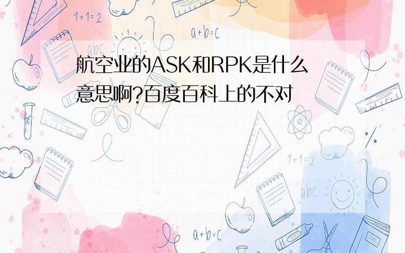 航空业的ASK和RPK是什么意思啊?百度百科上的不对