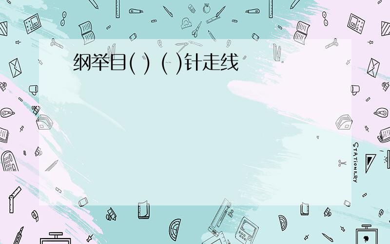 纲举目( ) ( )针走线