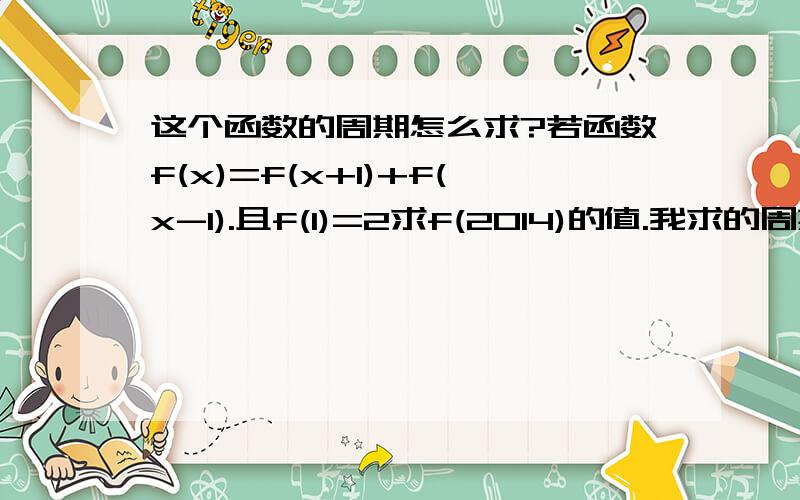 这个函数的周期怎么求?若函数f(x)=f(x+1)+f(x-1).且f(1)=2求f(2014)的值.我求的周期T=6