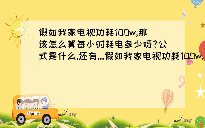 假如我家电视功耗100w,那该怎么算每小时耗电多少呀?公式是什么,还有...假如我家电视功耗100w,那该怎么算每小时耗电多少呀?公式是什么,还有一度电是多少瓦呀?