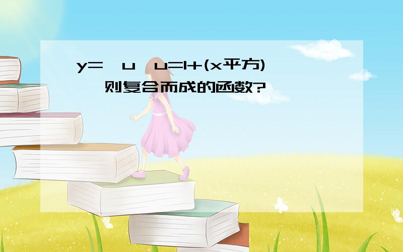 y=√u,u=1+(x平方) ,则复合而成的函数?