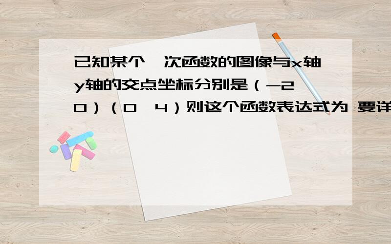 已知某个一次函数的图像与x轴y轴的交点坐标分别是（-2,0）（0,4）则这个函数表达式为 要详细的解答 过程知识点是初二上册数学一次函数：确定一次函数表达式