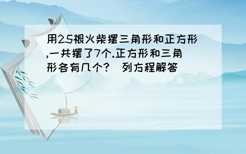 用25根火柴摆三角形和正方形,一共摆了7个.正方形和三角形各有几个?(列方程解答)