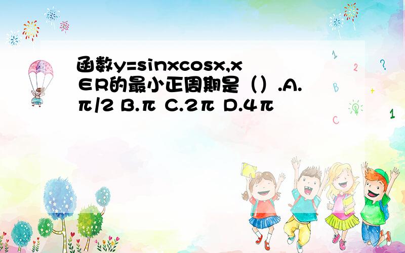 函数y=sinxcosx,x∈R的最小正周期是（）.A.π/2 B.π C.2π D.4π