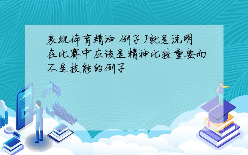 表现体育精神 例子J就是说明在比赛中应该是精神比较重要而不是技能的例子