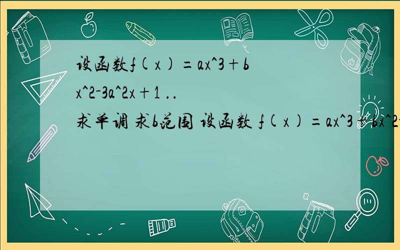 设函数f(x)=ax^3+bx^2-3a^2x+1 ..求单调 求b范围 设函数 f(x)=ax^3+bx^2-x3a^2+1 (a,b∈R）在x=x1 x=x2 1) 若a=1 ,求b的值,并求单调2）若a>0 ,求b的范围