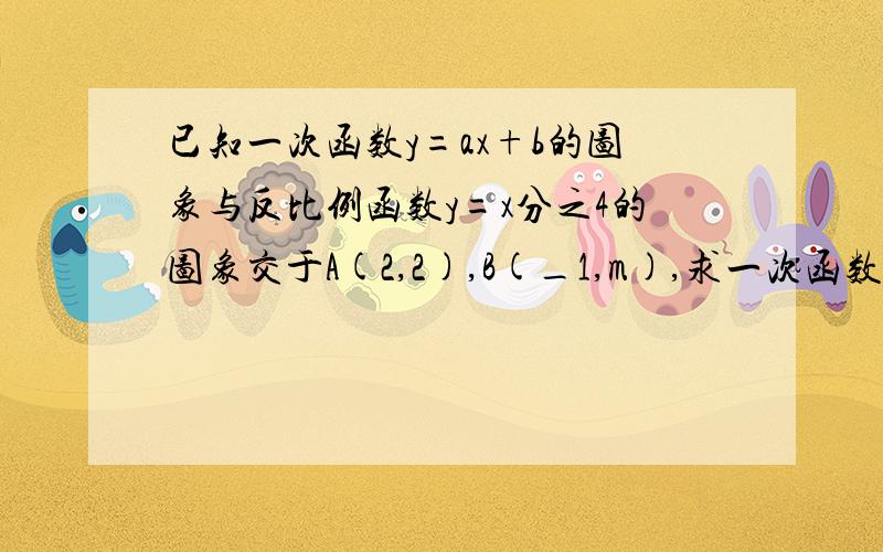 已知一次函数y=ax+b的图象与反比例函数y=x分之4的图象交于A(2,2),B(_1,m),求一次函数的解析式.谢谢大家 帮朋友问的 快